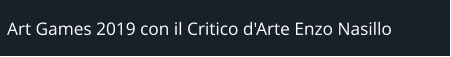 Art Games 2019 con il Critico d'Arte Enzo Nasillo