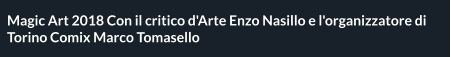 Magic Art 2018 Con il critico d'Arte Enzo Nasillo e l'organizzatore di Torino Comix Marco Tomasello