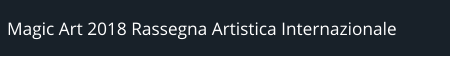 Magic Art 2018 Rassegna Artistica Internazionale