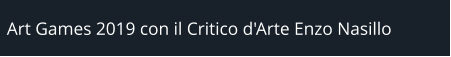 Art Games 2019 con il Critico d'Arte Enzo Nasillo