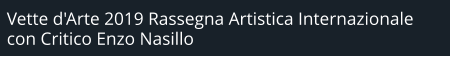 Vette d'Arte 2019 Rassegna Artistica Internazionale  con Critico Enzo Nasillo