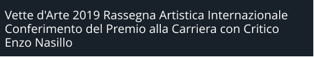 Vette d'Arte 2019 Rassegna Artistica Internazionale Conferimento del Premio alla Carriera con Critico Enzo Nasillo