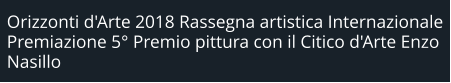 Orizzonti d'Arte 2018 Rassegna artistica Internazionale Premiazione 5° Premio pittura con il Citico d'Arte Enzo Nasillo