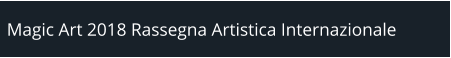 Magic Art 2018 Rassegna Artistica Internazionale