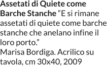 Assetati di Quiete come  Barche Stanche “E si rimane assetati di quiete come barche stanche che anelano infine il loro porto.” Marisa Bordiga. Acrilico su tavola, cm 30x40, 2009